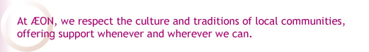 At AEON,  we respect the culture and traditions of local communities, offering support whenever and wherever we can.