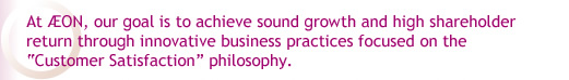 At AEON, our goal is to achieve sound growth and high shareholder return through innovative business practices focused on the 